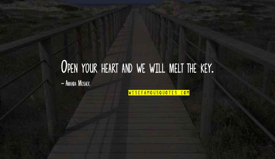 Heart And Key Quotes By Amanda Mosher: Open your heart and we will melt the