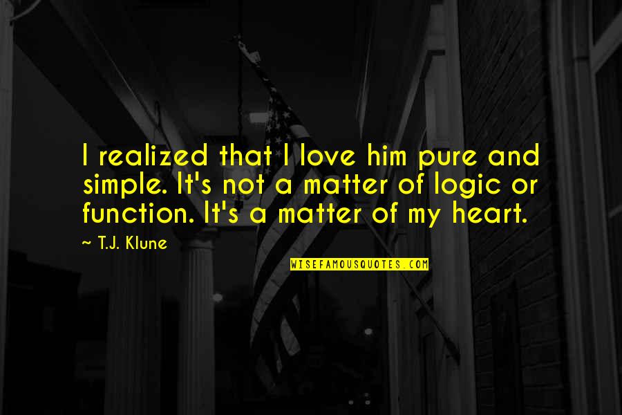 Heart And Logic Quotes By T.J. Klune: I realized that I love him pure and