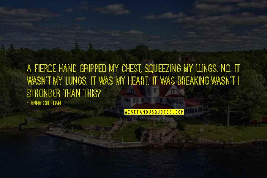 Heart And Lungs Quotes By Anna Sheehan: A fierce hand gripped my chest, squeezing my