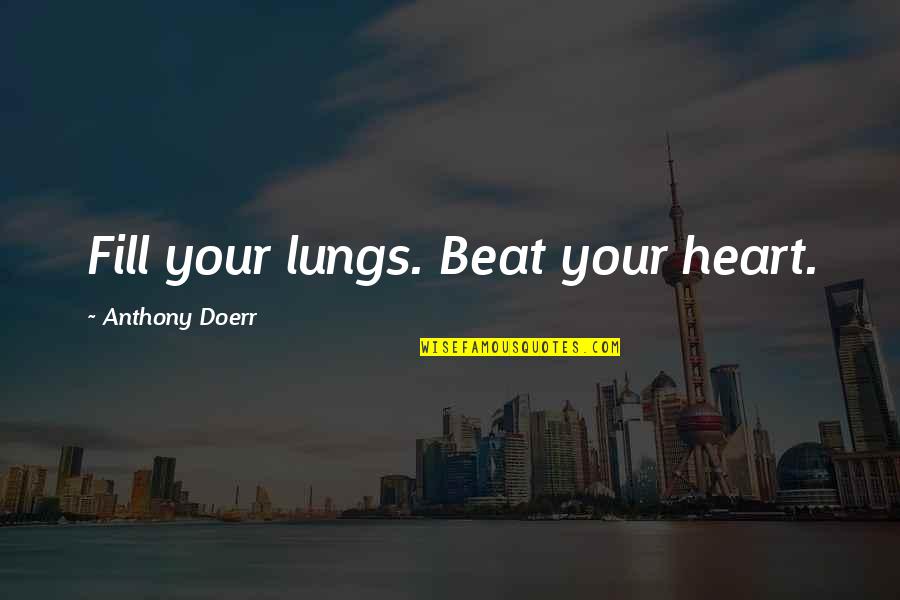 Heart And Lungs Quotes By Anthony Doerr: Fill your lungs. Beat your heart.