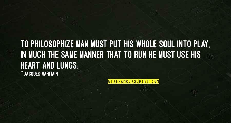 Heart And Lungs Quotes By Jacques Maritain: To philosophize man must put his whole soul