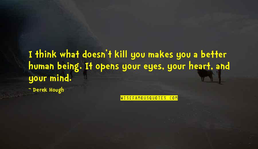 Heart And Mind Inspirational Quotes By Derek Hough: I think what doesn't kill you makes you