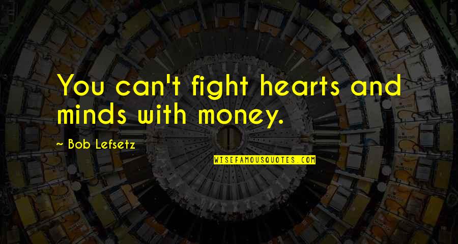 Heart And Mind Quotes By Bob Lefsetz: You can't fight hearts and minds with money.