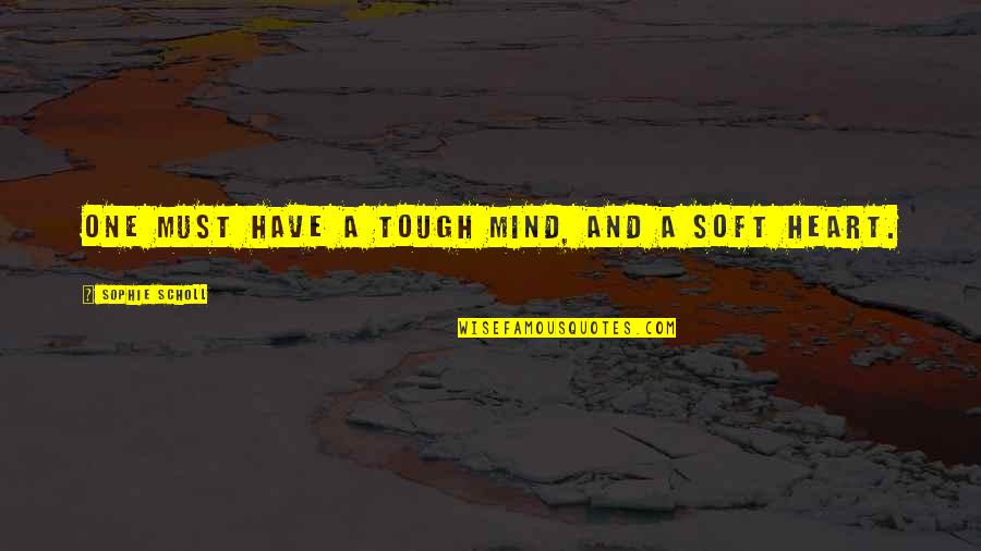 Heart And Mind Quotes By Sophie Scholl: One must have a tough mind, and a