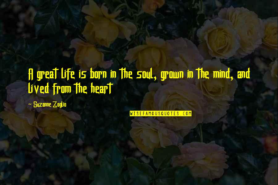 Heart And Mind Quotes By Suzanne Zoglio: A great life is born in the soul,