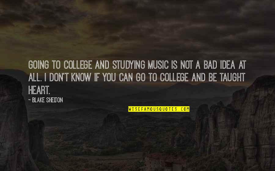 Heart And Music Quotes By Blake Shelton: Going to college and studying music is not Heart And Music Quotes By Blake Shelton: Going to college and studying music is not
