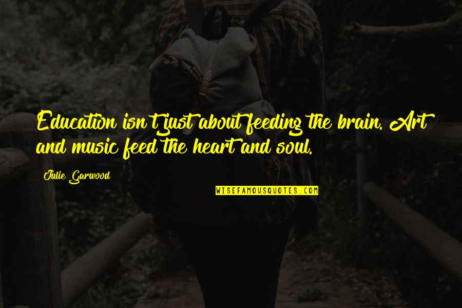 Heart And Music Quotes By Julie Garwood: Education isn't just about feeding the brain. Art Heart And Music Quotes By Julie Garwood: Education isn't just about feeding the brain. Art