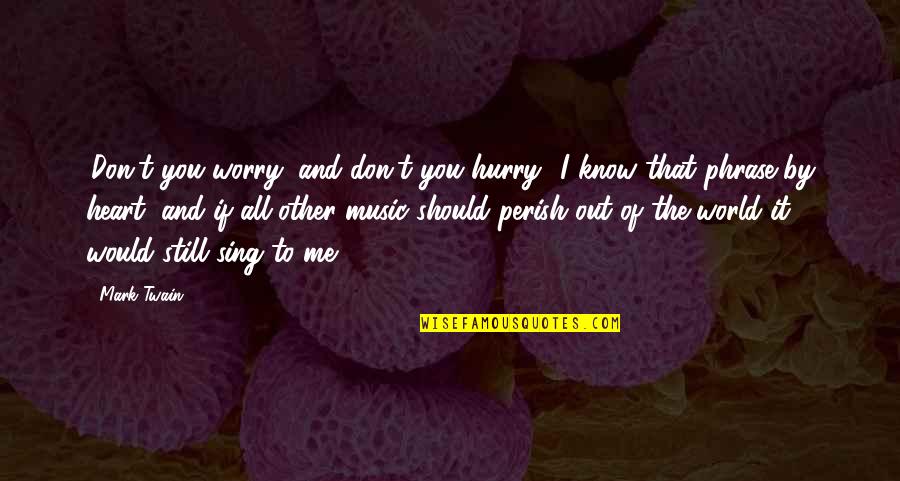 Heart And Music Quotes By Mark Twain: 'Don't you worry, and don't you hurry.' I Heart And Music Quotes By Mark Twain: 'Don't you worry, and don't you hurry.' I