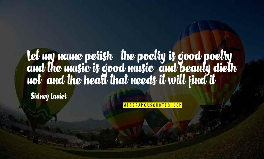 Heart And Music Quotes By Sidney Lanier: Let my name perish, the poetry is good Heart And Music Quotes By Sidney Lanier: Let my name perish, the poetry is good