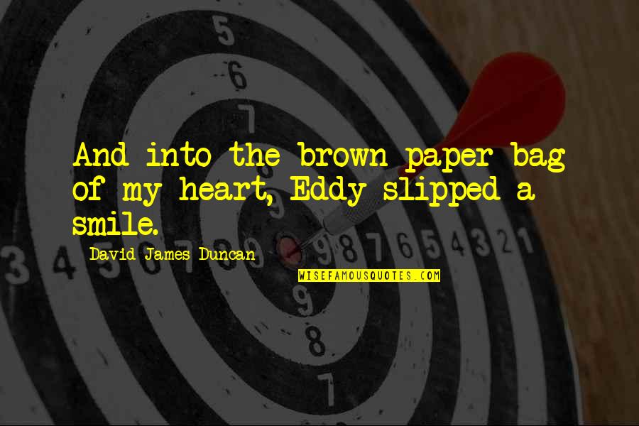 Heart And Smile Quotes By David James Duncan: And into the brown paper bag of my