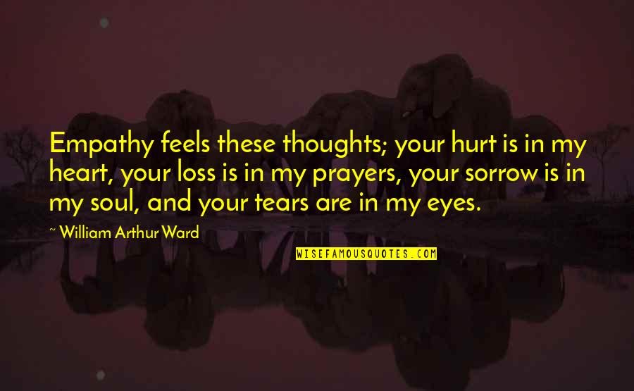 Heart And Soul Quotes By William Arthur Ward: Empathy feels these thoughts; your hurt is in Heart And Soul Quotes By William Arthur Ward: Empathy feels these thoughts; your hurt is in