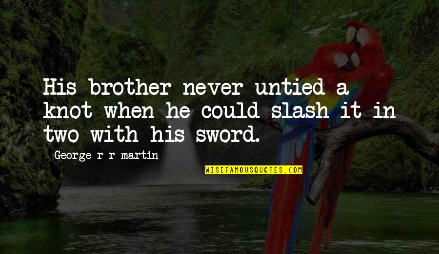 Heart And Soul Touching Quotes By George R R Martin: His brother never untied a knot when he Heart And Soul Touching Quotes By George R R Martin: His brother never untied a knot when he