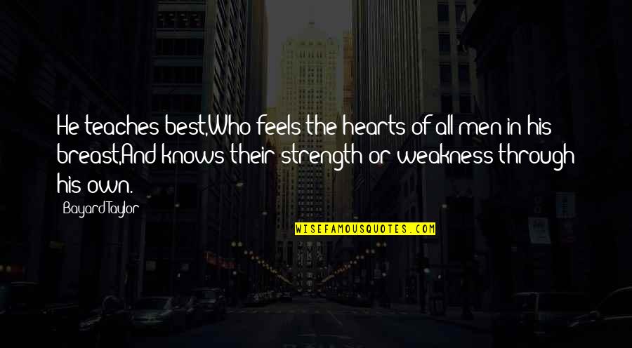 Heart And Strength Quotes By Bayard Taylor: He teaches best,Who feels the hearts of all