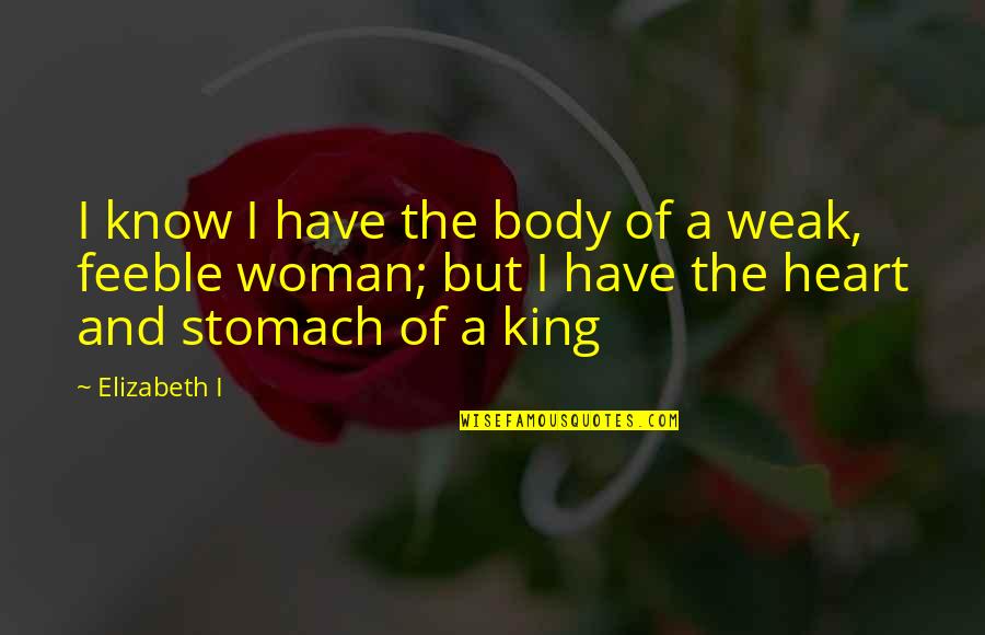 Heart And Strength Quotes By Elizabeth I: I know I have the body of a