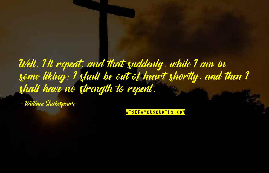 Heart And Strength Quotes By William Shakespeare: Well, I'll repent, and that suddenly, while I