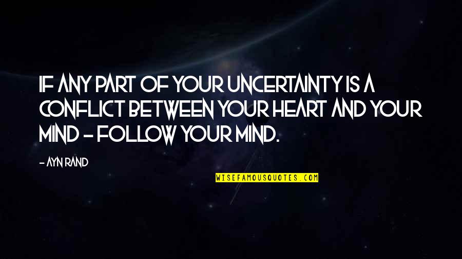 Heart And The Mind Conflict Quotes By Ayn Rand: If any part of your uncertainty is a Heart And The Mind Conflict Quotes By Ayn Rand: If any part of your uncertainty is a