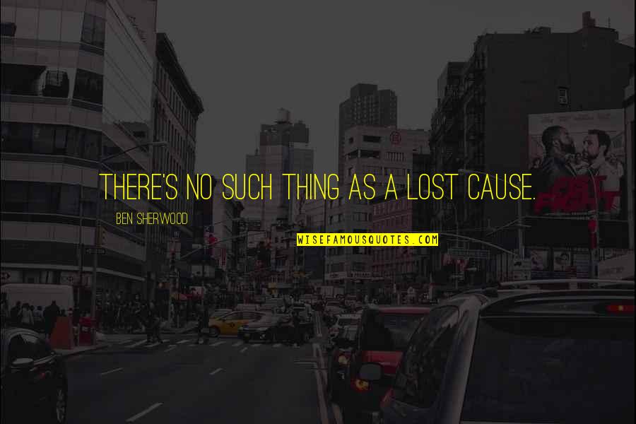 Heart And The Mind Conflict Quotes By Ben Sherwood: There's no such thing as a lost cause. Heart And The Mind Conflict Quotes By Ben Sherwood: There's no such thing as a lost cause.
