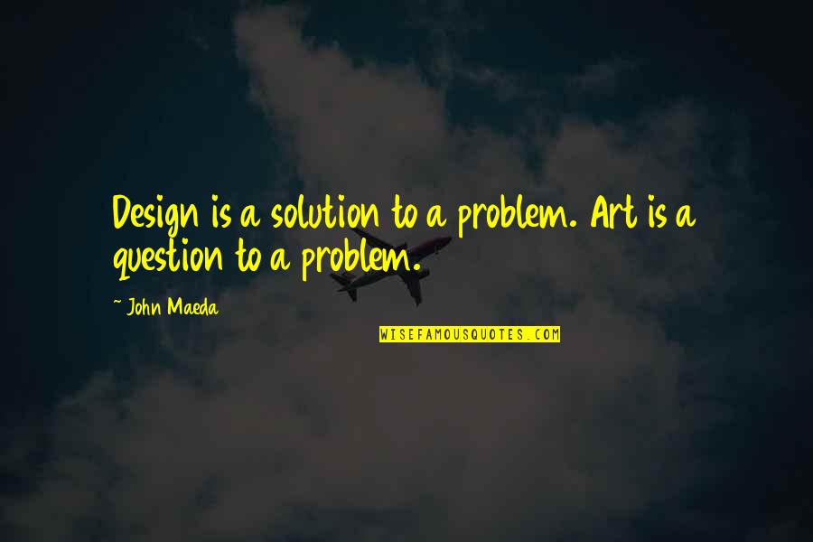 Heart And The Mind Conflict Quotes By John Maeda: Design is a solution to a problem. Art