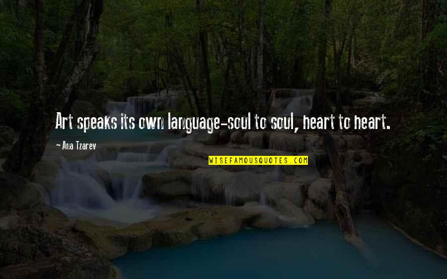 Heart Art Quotes By Ana Tzarev: Art speaks its own language-soul to soul, heart