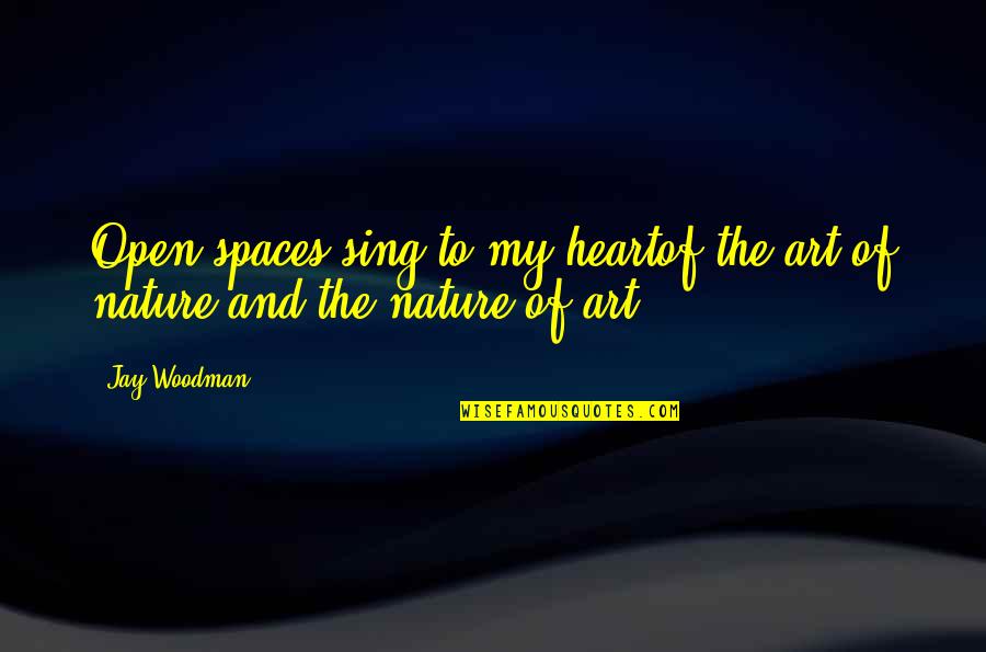 Heart Art Quotes By Jay Woodman: Open spaces sing to my heartof the art