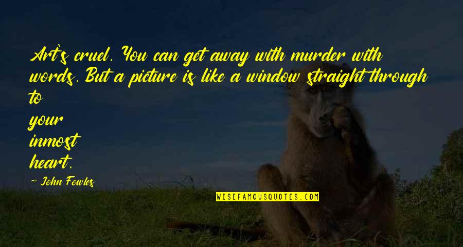 Heart Art Quotes By John Fowles: Art's cruel. You can get away with murder Heart Art Quotes By John Fowles: Art's cruel. You can get away with murder