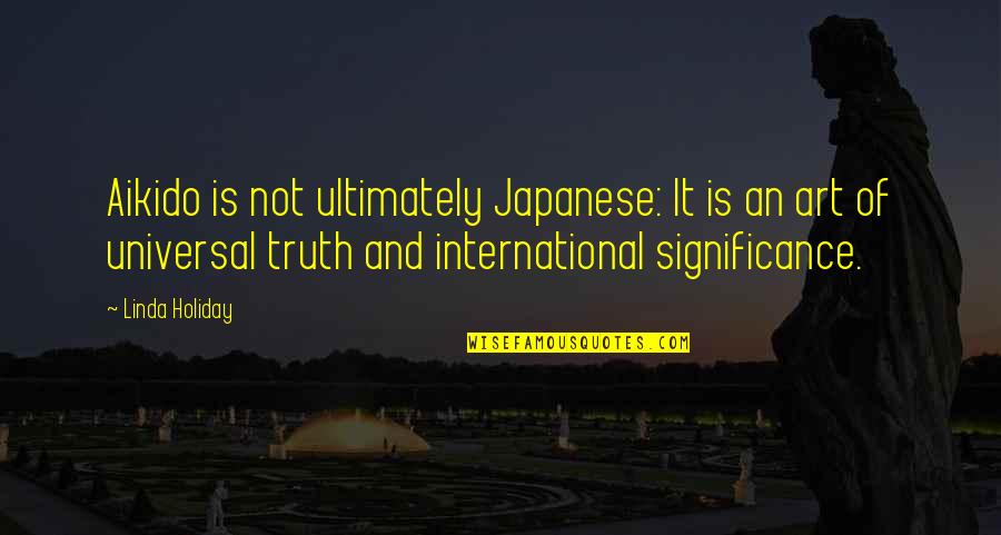 Heart Art Quotes By Linda Holiday: Aikido is not ultimately Japanese: It is an Heart Art Quotes By Linda Holiday: Aikido is not ultimately Japanese: It is an