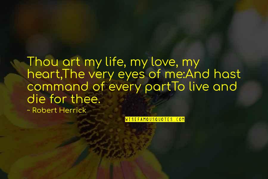 Heart Art Quotes By Robert Herrick: Thou art my life, my love, my heart,The Heart Art Quotes By Robert Herrick: Thou art my life, my love, my heart,The