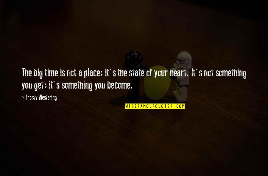 Heart As Big As Quotes By Frosty Westering: The big time is not a place; it's Heart As Big As Quotes By Frosty Westering: The big time is not a place; it's