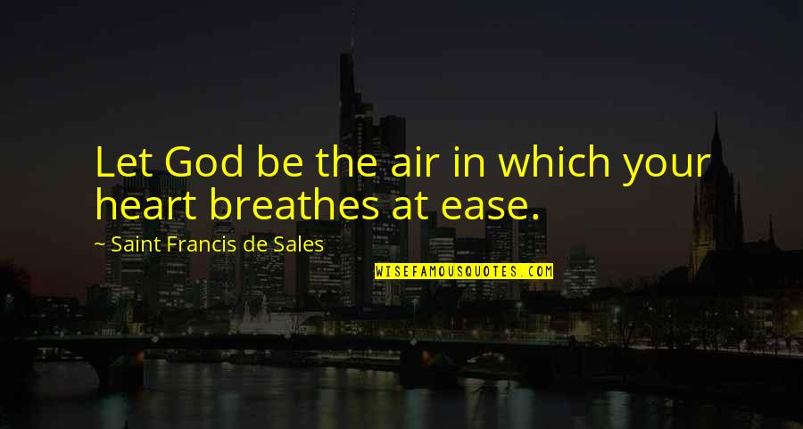 Heart At Ease Quotes By Saint Francis De Sales: Let God be the air in which your Heart At Ease Quotes By Saint Francis De Sales: Let God be the air in which your