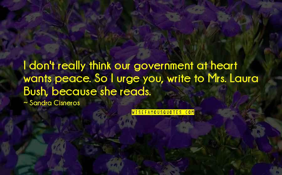 Heart At Peace Quotes By Sandra Cisneros: I don't really think our government at heart