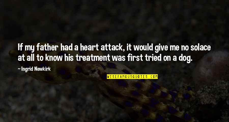 Heart Attack Quotes By Ingrid Newkirk: If my father had a heart attack, it