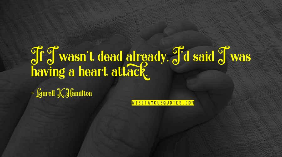 Heart Attack Quotes By Laurell K. Hamilton: If I wasn't dead already, I'd said I