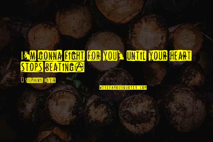 Heart Beating Love Quotes By Stephenie Meyer: I'm gonna fight for you, until your heart