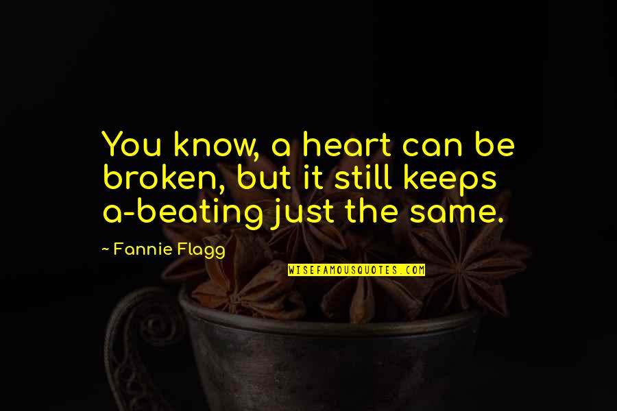 Heart Beating Quotes By Fannie Flagg: You know, a heart can be broken, but
