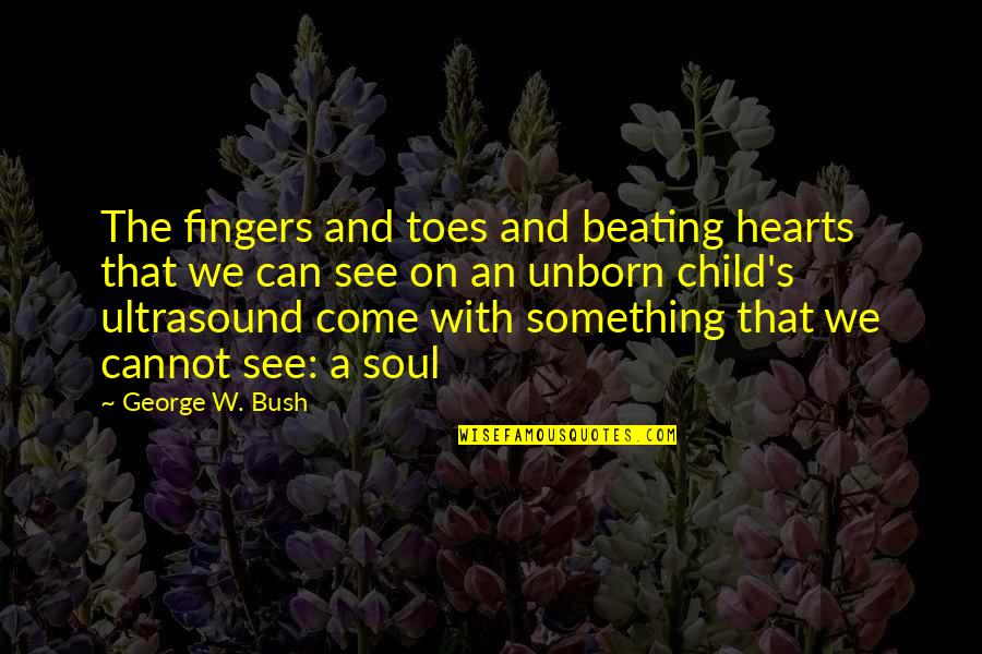 Heart Beating Quotes By George W. Bush: The fingers and toes and beating hearts that