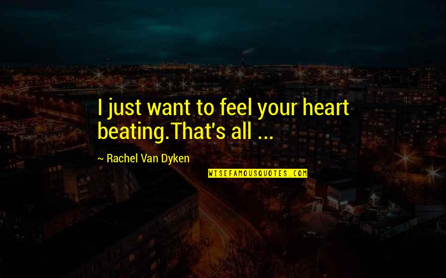 Heart Beating Quotes By Rachel Van Dyken: I just want to feel your heart beating.That's Heart Beating Quotes By Rachel Van Dyken: I just want to feel your heart beating.That's