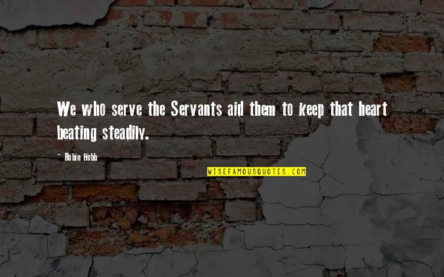 Heart Beating Quotes By Robin Hobb: We who serve the Servants aid them to