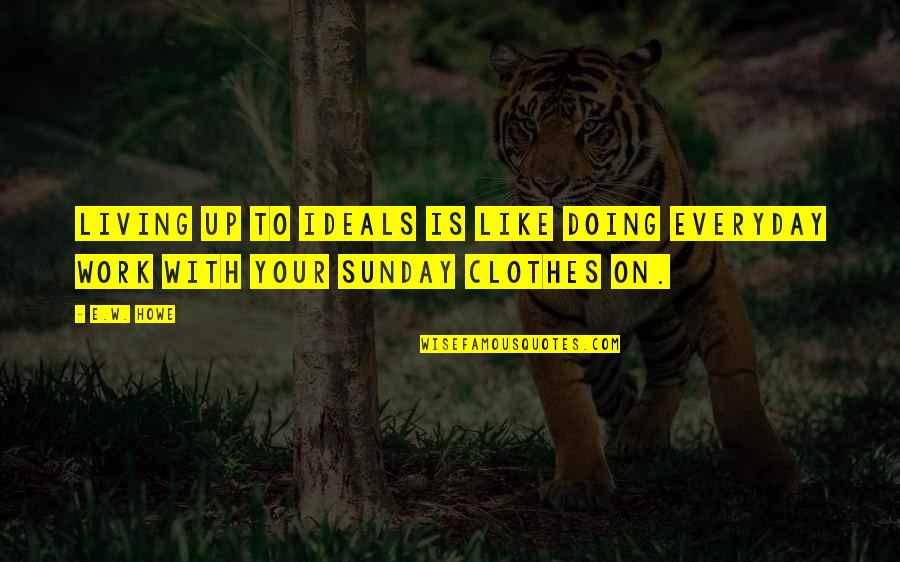 Heart Being Ripped Out Quotes By E.W. Howe: Living up to ideals is like doing everyday