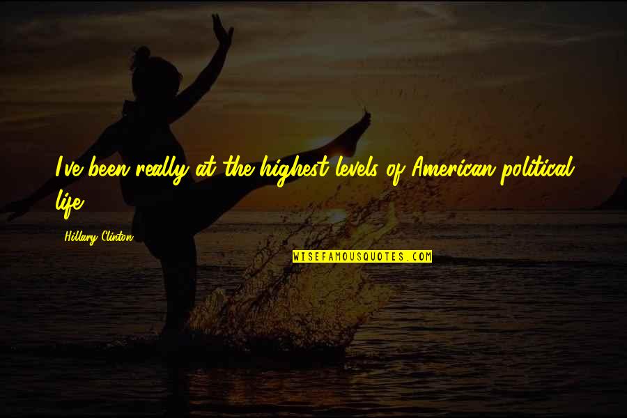 Heart Being Ripped Out Quotes By Hillary Clinton: I've been really at the highest levels of Heart Being Ripped Out Quotes By Hillary Clinton: I've been really at the highest levels of