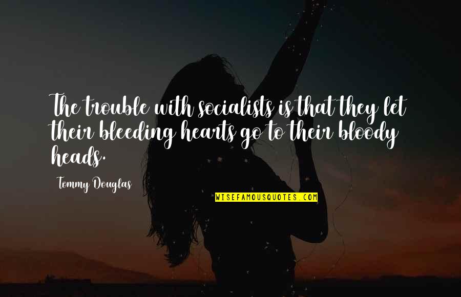 Heart Bleeding Quotes By Tommy Douglas: The trouble with socialists is that they let Heart Bleeding Quotes By Tommy Douglas: The trouble with socialists is that they let