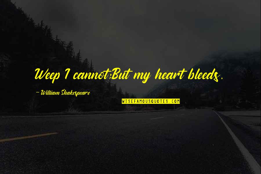 Heart Bleeds For You Quotes By William Shakespeare: Weep I cannot;But my heart bleeds.