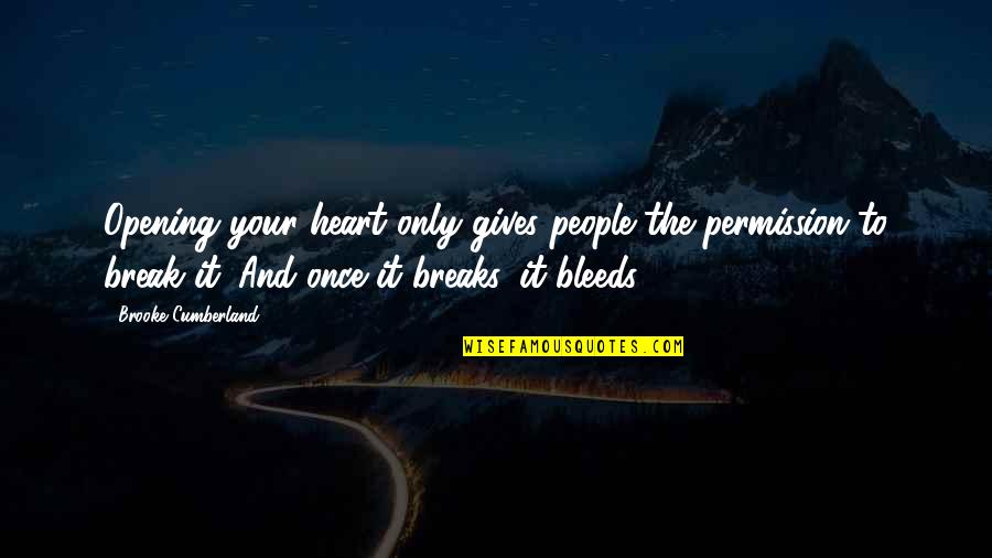 Heart Bleeds Quotes By Brooke Cumberland: Opening your heart only gives people the permission Heart Bleeds Quotes By Brooke Cumberland: Opening your heart only gives people the permission