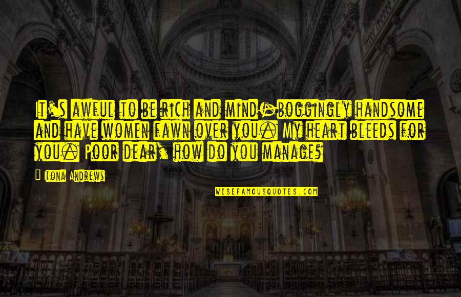 Heart Bleeds Quotes By Ilona Andrews: It's awful to be rich and mind-boggingly handsome Heart Bleeds Quotes By Ilona Andrews: It's awful to be rich and mind-boggingly handsome