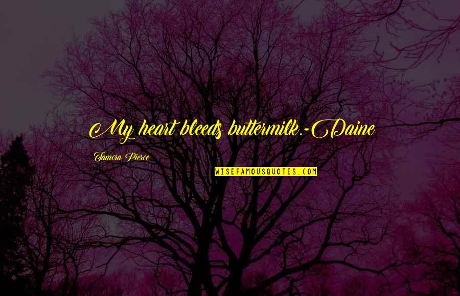 Heart Bleeds Quotes By Tamora Pierce: My heart bleeds buttermilk.-Daine Heart Bleeds Quotes By Tamora Pierce: My heart bleeds buttermilk.-Daine