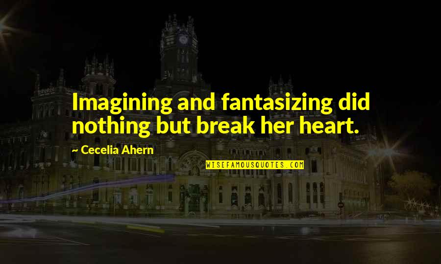 Heart Break Quotes By Cecelia Ahern: Imagining and fantasizing did nothing but break her Heart Break Quotes By Cecelia Ahern: Imagining and fantasizing did nothing but break her