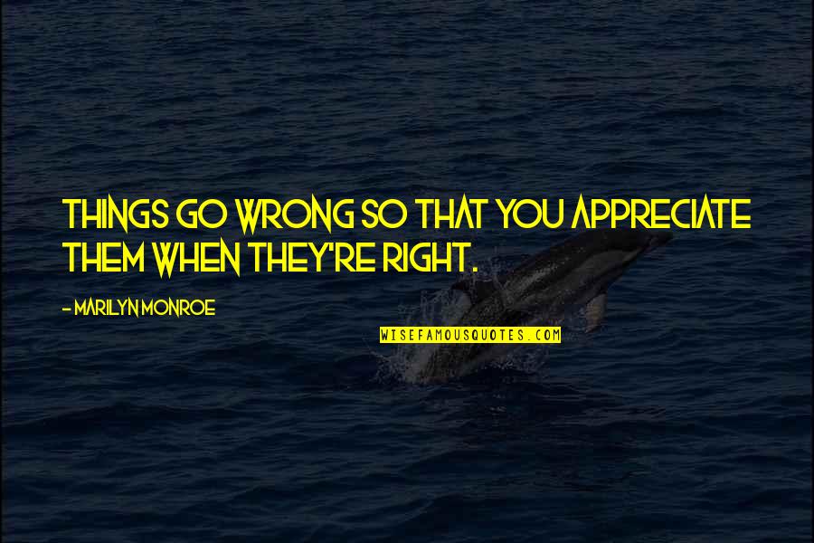 Heart Break Up Quotes By Marilyn Monroe: Things go wrong so that you appreciate them Heart Break Up Quotes By Marilyn Monroe: Things go wrong so that you appreciate them