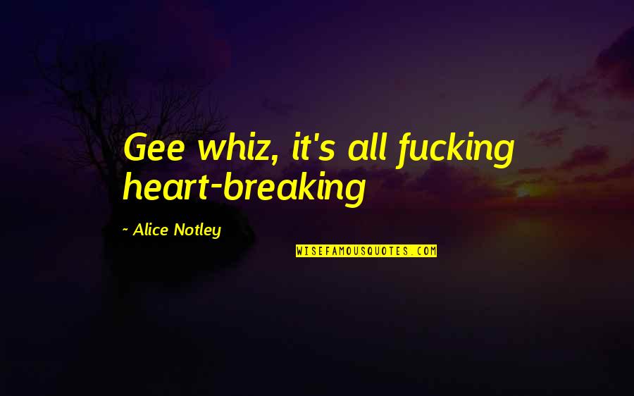 Heart Breaking Quotes By Alice Notley: Gee whiz, it's all fucking heart-breaking