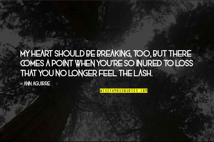 Heart Breaking Quotes By Ann Aguirre: My heart should be breaking, too, but there