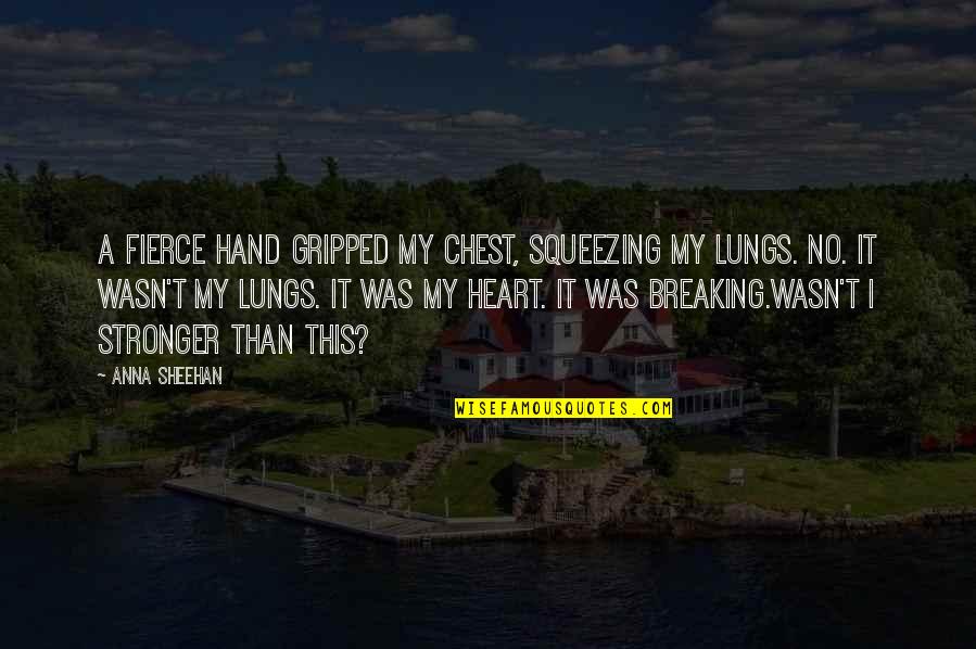 Heart Breaking Quotes By Anna Sheehan: A fierce hand gripped my chest, squeezing my