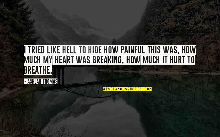 Heart Breaking Quotes By Ashlan Thomas: I tried like hell to hide how painful